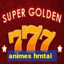 animes hrntai